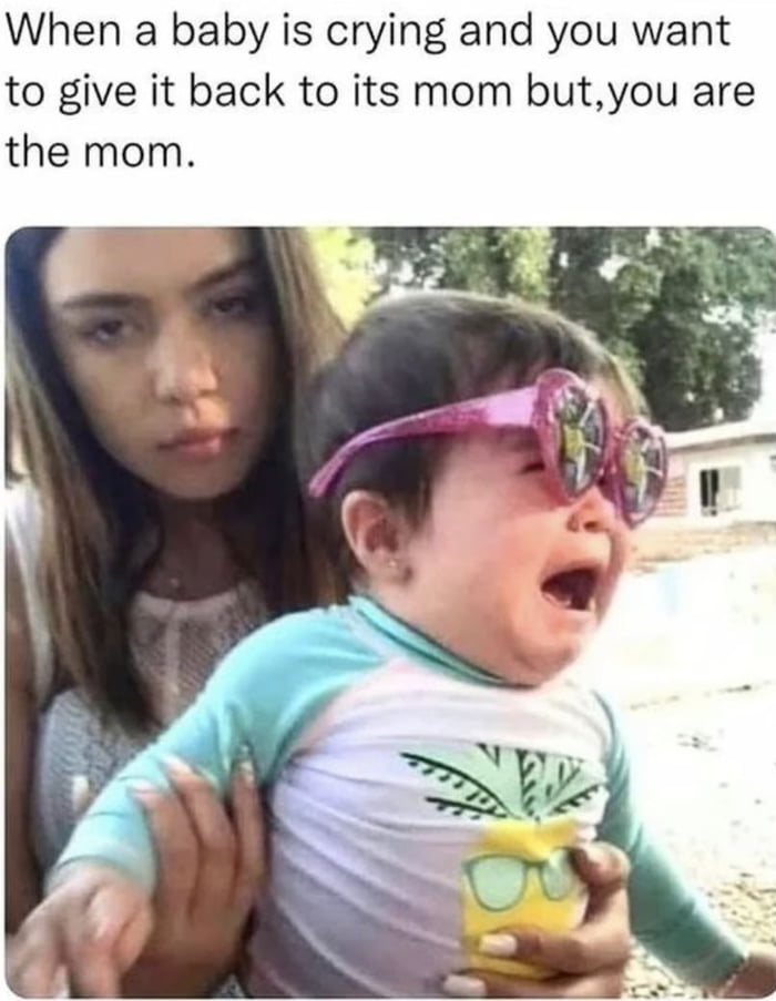 When a baby is crying and you want to give it back to its mom butyou are the mom