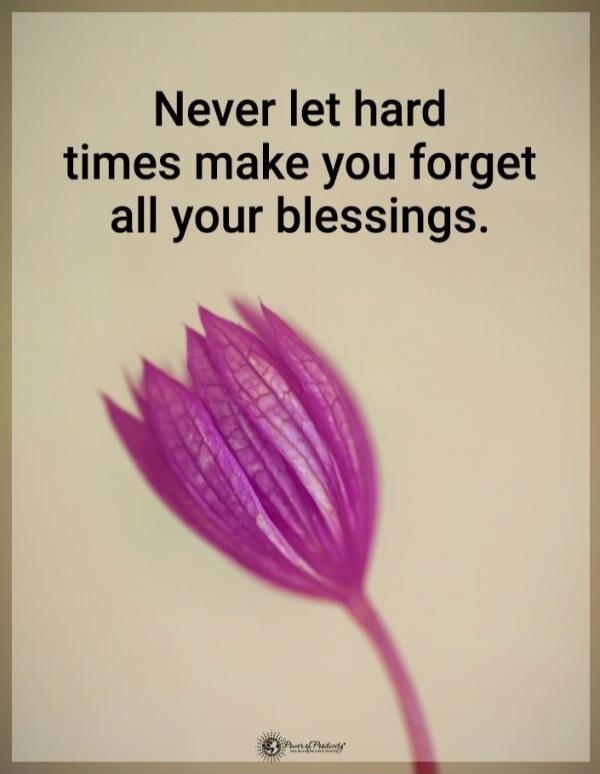 Never let hard times make you forget all your blessings.