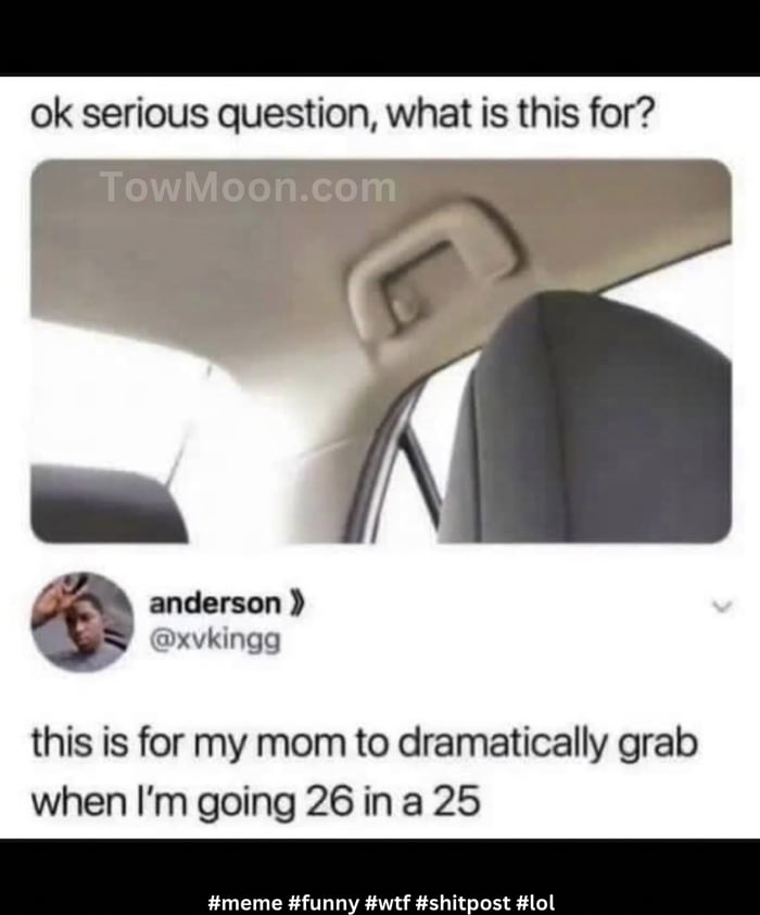 ok serious question what is this for anderson Dxvkingg this is for my mom to dramatically grab when Im going 26 in a 25 meme funny wtf shitpost lol