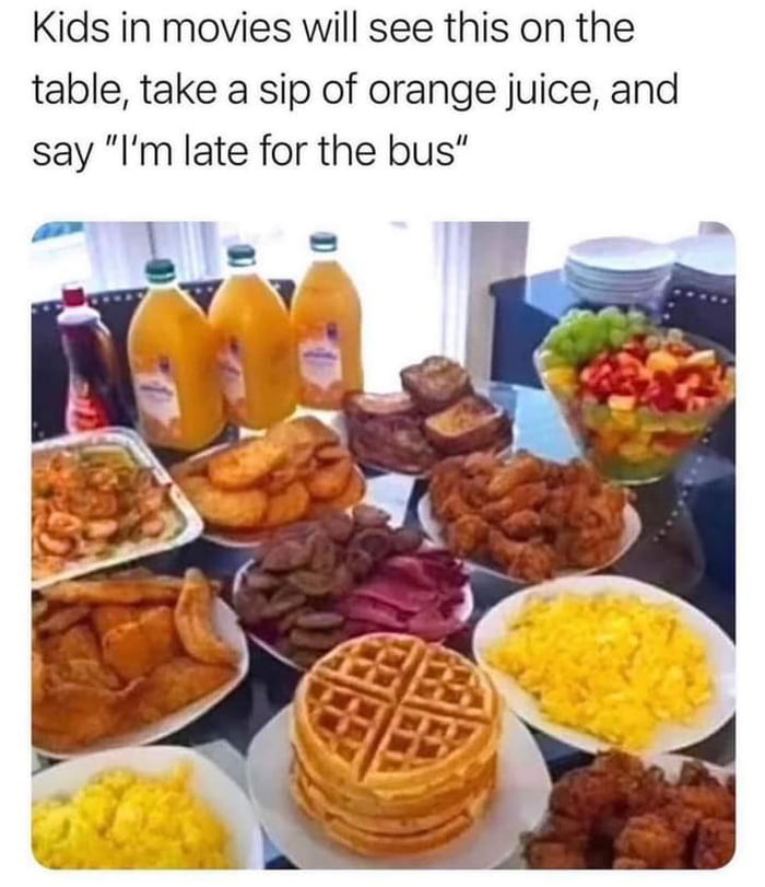 Kids in movies will see this on the table take a sip of orange juice and say Im late for the bus