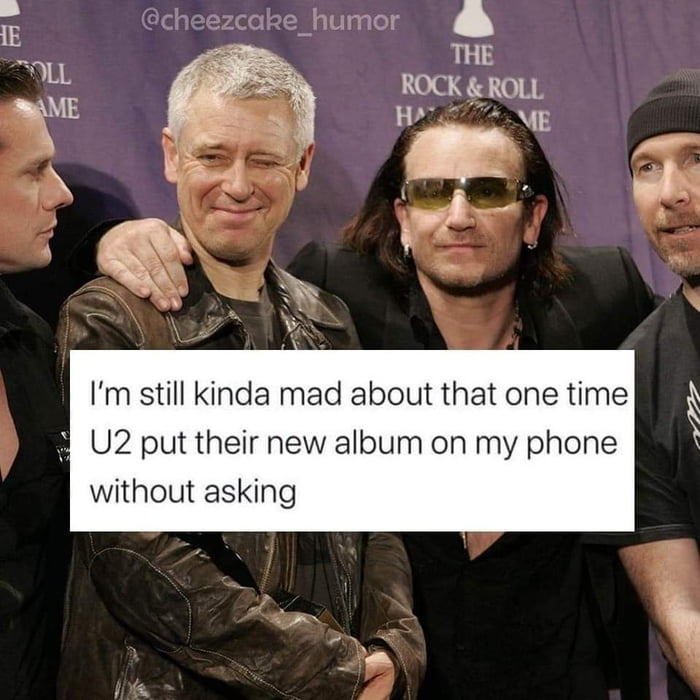 cheezcake_humor Im still kinda mad about that one time U2 put their new album on my phone without asking