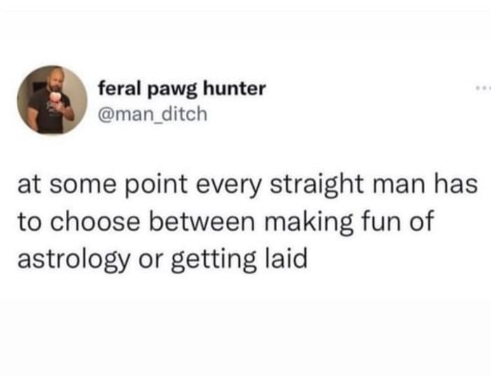 feral pawg hunter man_ditch at some point every straight man has to choose between making fun of astrology or getting laid