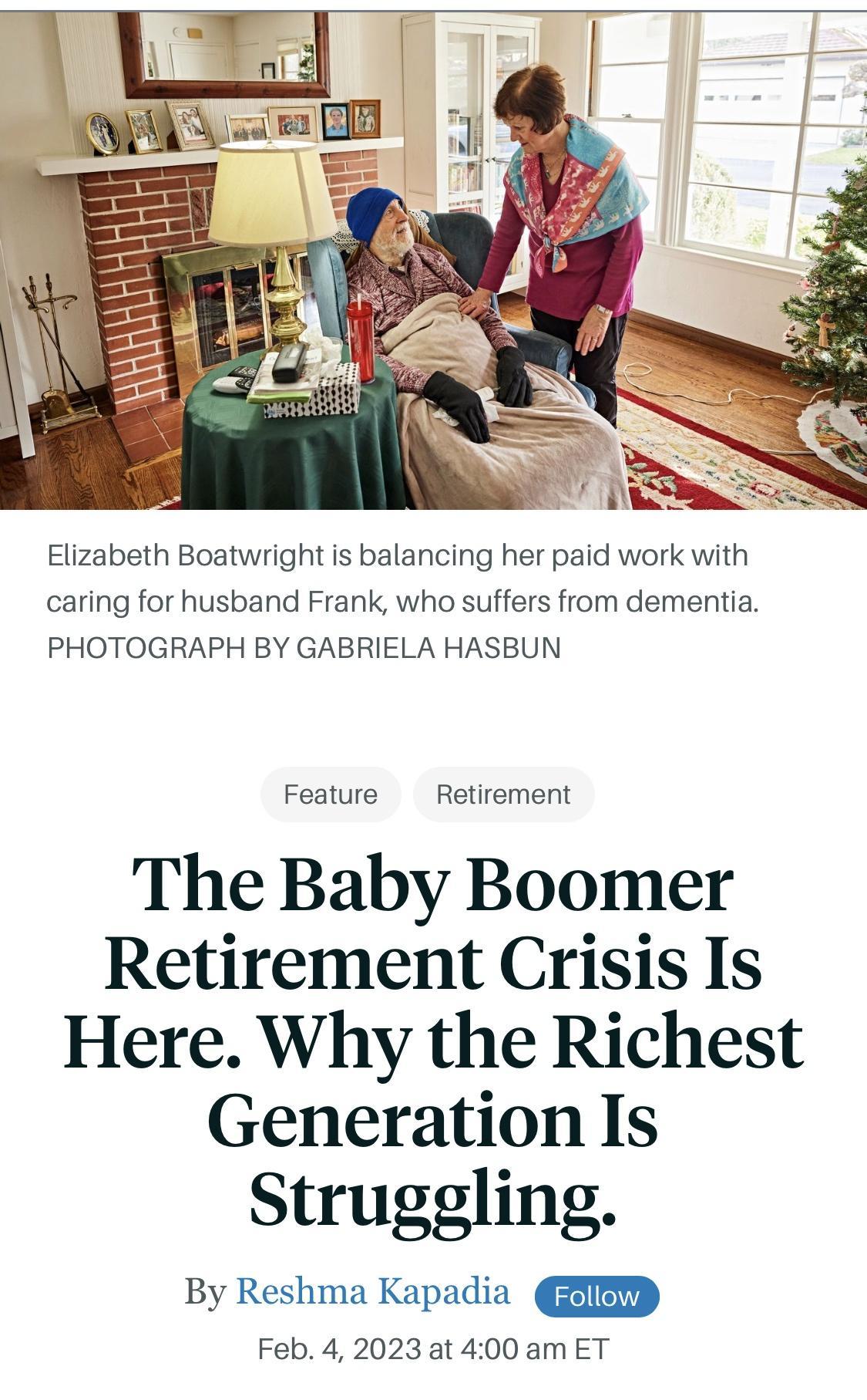Elizabeth Boatwright is balancing her paid work with caring for husband Frank who suffers from dementia PHOTOGRAPH BY GABRIELA HASBUN Feature Retirement The Baby Boomer Retirement Crisis Is Here Why the Richest Generation Is Struggling By Reshma Kapadia Feb 4 2023 at 400 am