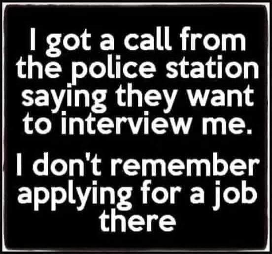 I got a call from the police station saying they want to interview me. I don't remember applying for a job there.