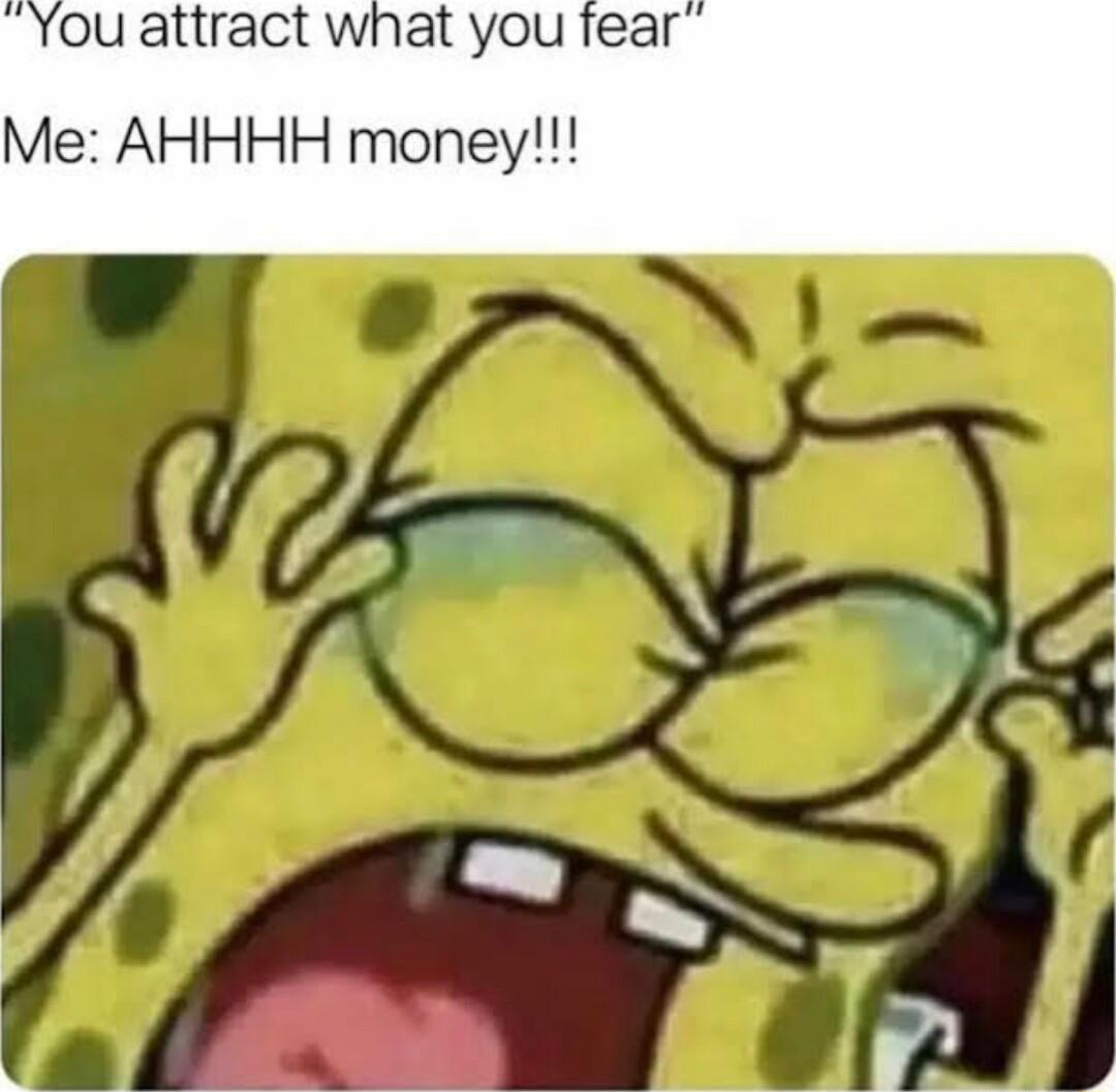 ou attract what you fear Me AHHHH money