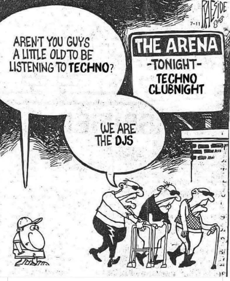 ARENT YOU GUYS ALITILE OLDTO BE LISTENING TO TECHNO