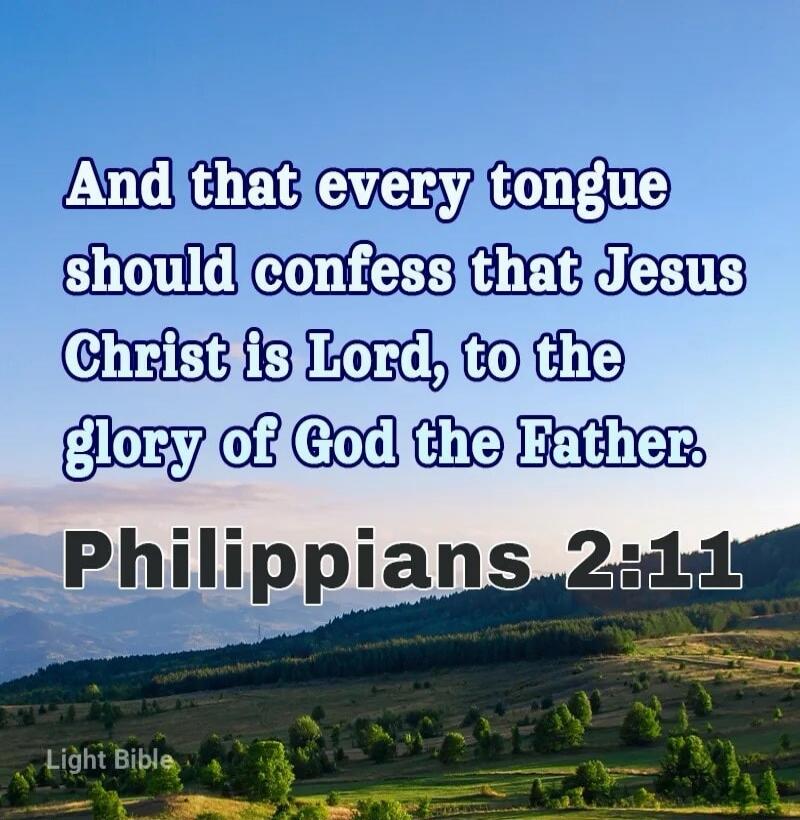And that every tongue should confess that Jesus Christ is Lord, to the glory of God the Father. Philippians 2:11 Light Bible