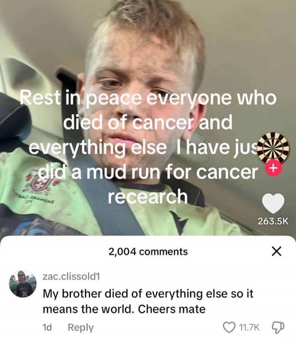 Rest in peace everyone who died of cancer and everything else I have just did a mud run for cancer research. zac.clissold1 My brother the rest of everything else so it means the world. Cheers mate