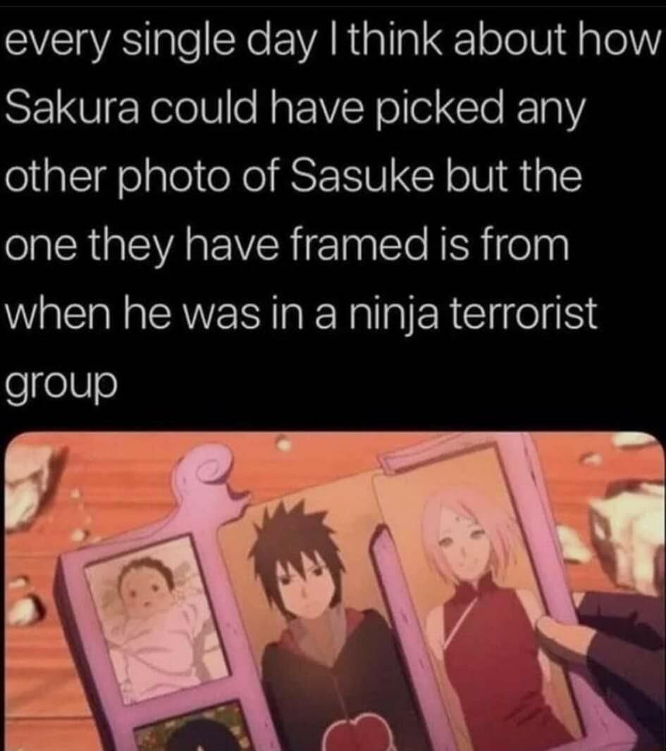 every single day think about how Sakura could have picked any other photo of Sasuke but the AR GIEWVAREIVER ETny Yo RERifelny when he was in a ninja terrorist group
