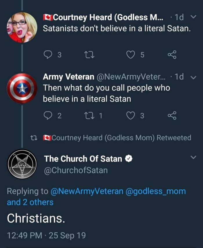 T Courtney Heard Godless M 1d v Satanists dont believe in a literal Satan G o2 0 VA CLE L I WAVAC T S e S A X Then what do you call people who I CER NI SELE D 2 01 ie 3 11 yCourtney Heard Godless Mom Retweeted The Church Of Satan e ChurchofSatan REL Ve RN IN NG Gl ole S Tol and 2 others Christians 1249 PM 25 Sep 19