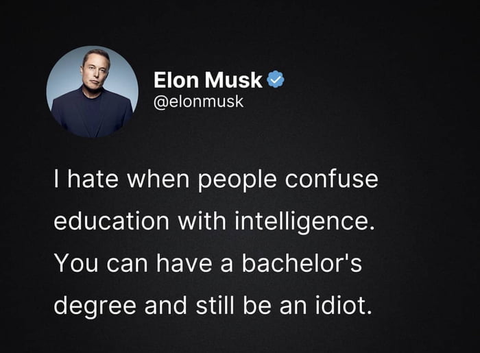 Elon Musk N QERINIES MaEL R LT g W oLTo of CRele g VY leVerNale aMWiidaWIgi eTolelN You can have a bachelors degree and still be an idiot