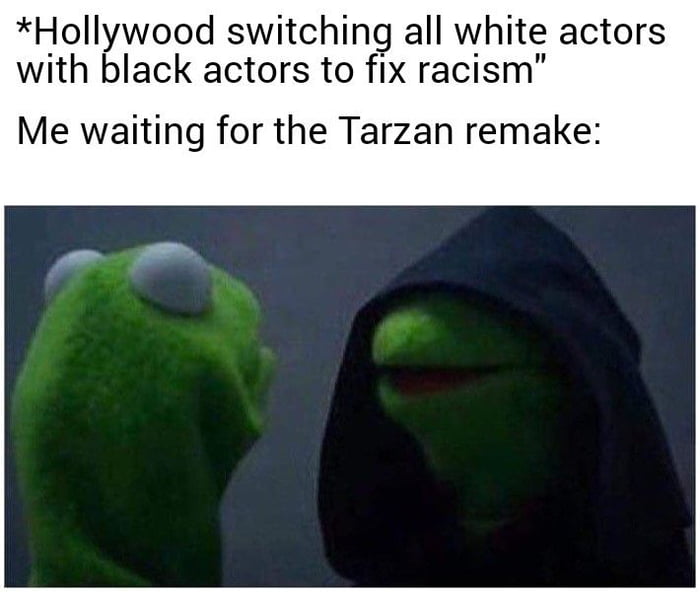 Hollywood switching all white actors with black actors to fix racism Me waiting for the Tarzan remake