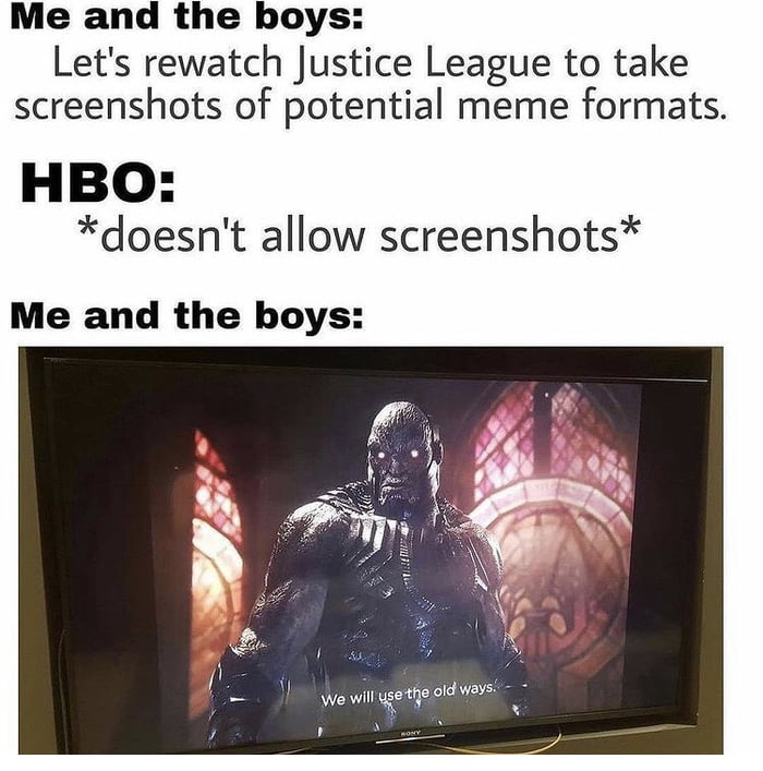 Me and the boys Lets rewatch Justice League to take screenshots of potential meme formats HBO doesnt allow screenshots Me and the boys 1o T g I Wewil usethe old way