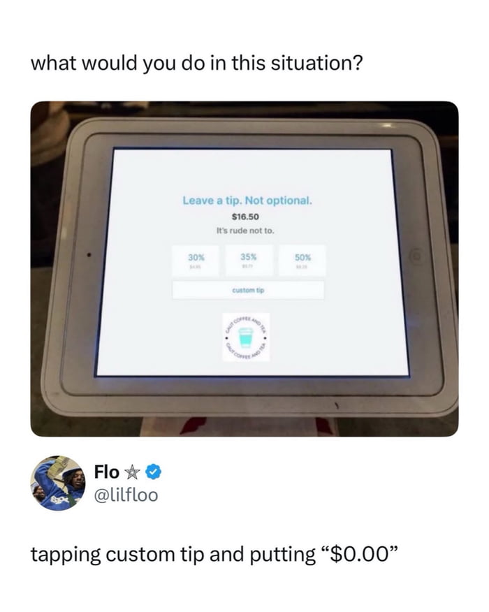what would you do in this situation?\n\nLeave a tip. Not optional. $16.50\nIt’s rude not to.\n30% 33% 50%  custom tip\n\nFlo ☆ @lilfloo\ntapping custom tip and putting 