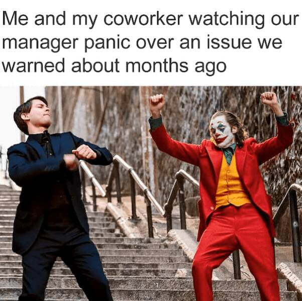 Me and my coworker watching our manager panic over an issue we warned about months ago