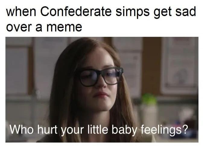 when Confederate simps get sad over a meme Who hurt your little baby feelings?