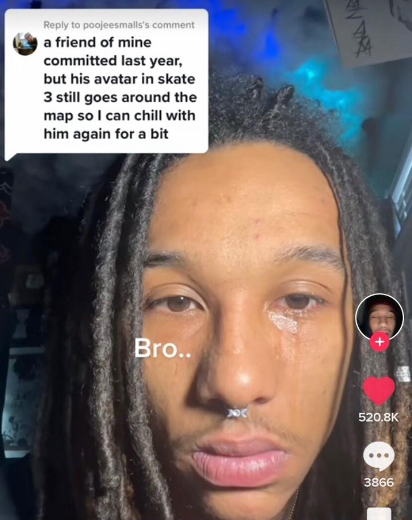 g a friend of mine committed last year but his avatar in skate 3 still goes around the map so can chill with him again for a bit