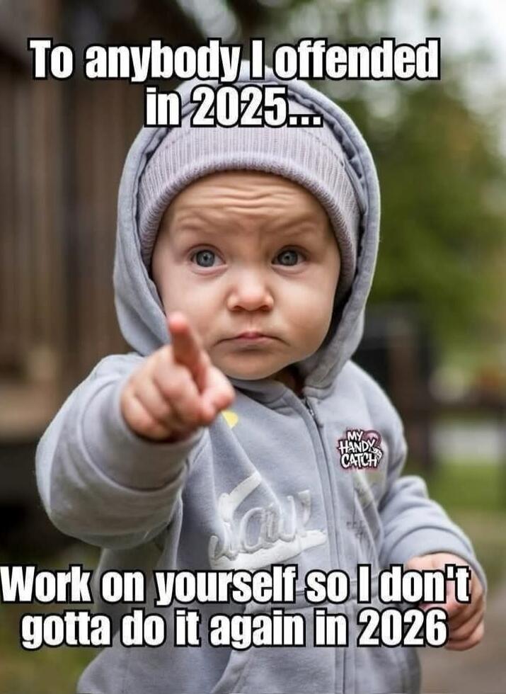 To anybody I offended in 2025... Work on yourself so I don't gotta do it again in 2026