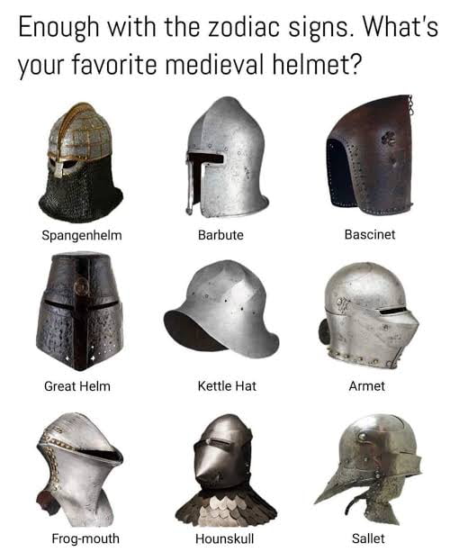 Enough with the zodiac signs Whats your favorite medieval helmet fl Spangenhelm Barbute Bascinet Great Helm Kettle Hat Armet VL Ax Frog mouth Hounskull Sallet