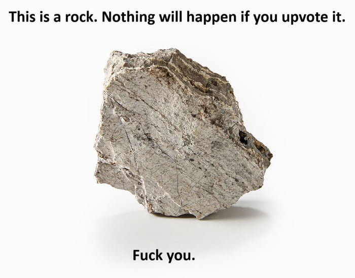 This is a rock Nothing will happen if you upvote it Fuck you