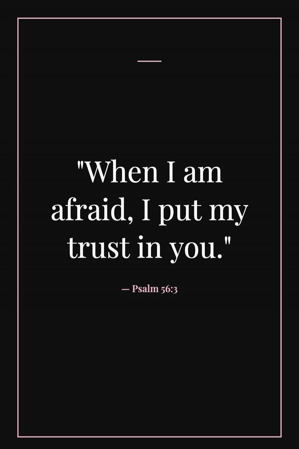 When I am afraid, I put my trust in you.