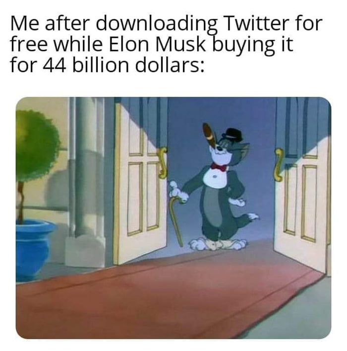 Me after downloading Twitter for free while Elon Musk buying it for 44 billion dollars