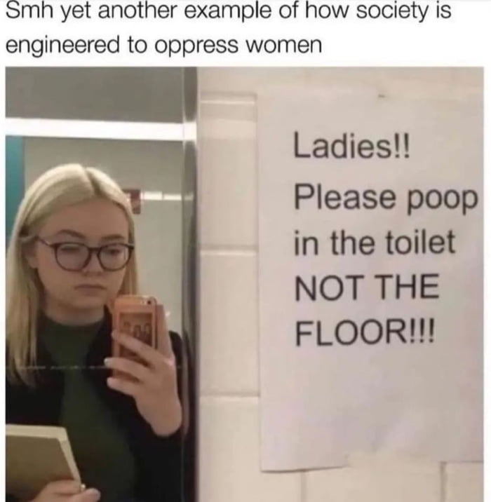 Smh yet another example of how society Is engineered to oppress women Ladies Please poop in the toilet NOT THE FLOOR