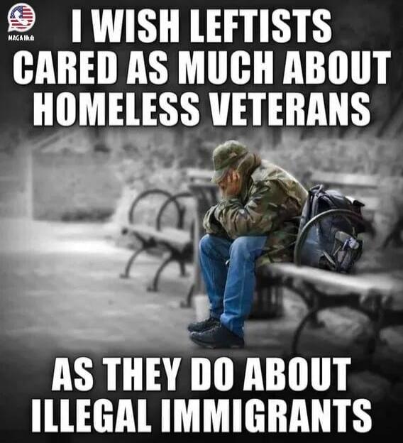 I WISH LEFTISTS CARED AS MUCH ABOUT HOMELESS VETERANS AS THEY DO ABOUT ILLEGAL IMMIGRANTS MAGA Hub