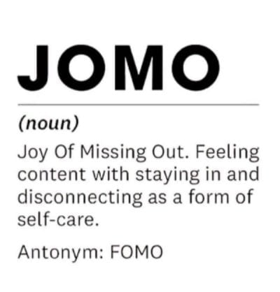 JOMO noun Joy Of Missing Out Feeling content with staying in and disconnecting as a form of self care Antonym FOMO