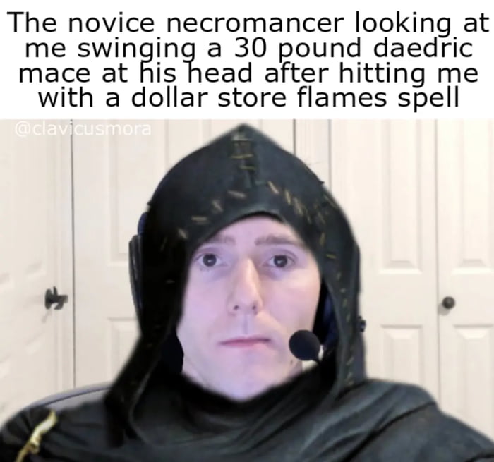 The novice necromancer looking at me swinging a 30 pound daedric mace at his head after hitting me with a dollar store flames spell @clavicusmora