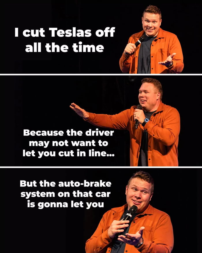 I cut Teslas off all the time
Because the driver may not want to let you cut in line...
But the auto-brake system on that car is gonna let you
