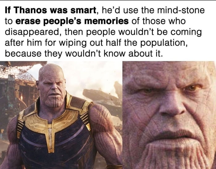 If Thanos was smart hed use the mind stone to erase peoples memories of those who disappeared then people wouldnt be coming after him for wiping out half the population because they wouldnt know about it