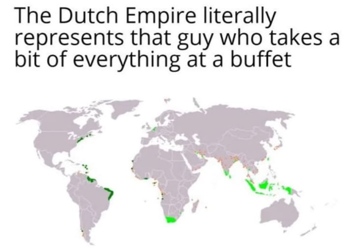 The Dutch Empire literally represents that guy who takes a bit of everything at a buffet L W e