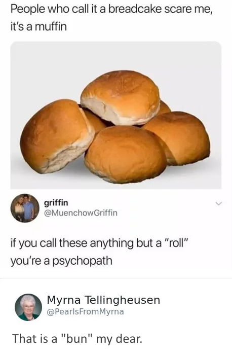 People who call it a breadcake scare me its a muffin griffin MuenchowGriffin if you call these anything but a roll youre a psychopath Myrna Tellingheusen PearlsFromMyrna That is a bun my dear