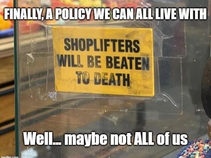 FINALLY, A POLICY WE CAN ALL LIVE WITH SHOPLIFTERS WILL BE BEATEN TO DEATH Well... maybe not ALL of us