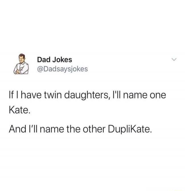 If I have twin daughters, I'll name one Kate. And I'll name the other DupliKate.