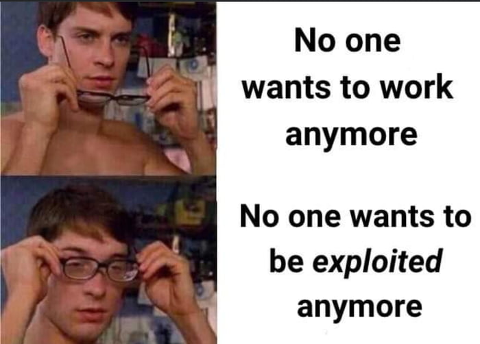 g b No one wants to work anymore No one wants to be exploited anymore