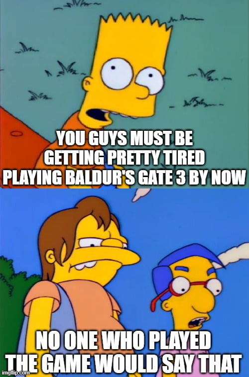 EE YOUGUYS MUST BE GETTING PRETTYTIRED PLAYING Bllllllis GATE 3 BY NOW g 13 WIIII IlAYEII THEGAMEWOULD SAYATHAT