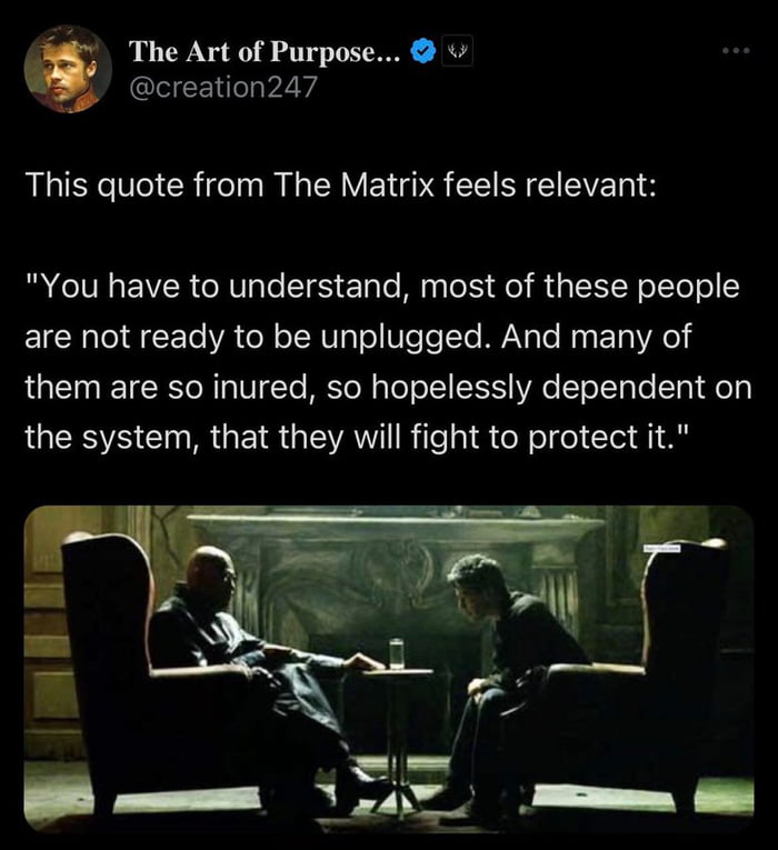 The Art of Purpose creation247 This quote from The Matrix feels relevant You have to understand most of these people are not ready to be unplugged And many of them are so inured so hopelessly dependent on LGS CIRGEIRGEAIRileljIS N Clegia