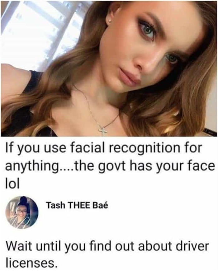 If you use facial recognition for anythingthe govt has your face lol 43 Tash THEE Ba 7 Wait until you find out about driver licenses