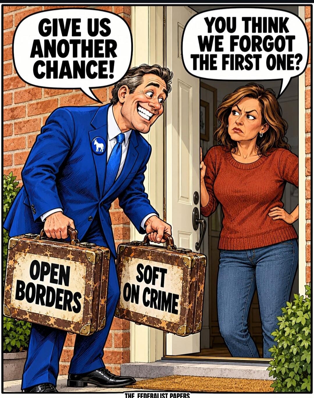 GIVE US ANOTHER CHANCE! OPEN BORDERS SOFT ON CRIME YOU THINK WE FORGOT THE FIRST ONE?