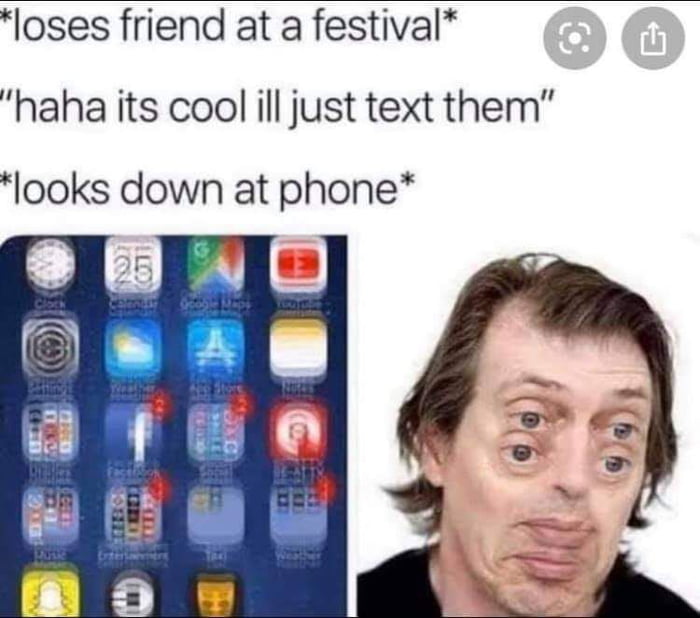 loses friend at a festival haha its cool ill just text them looks down at phone