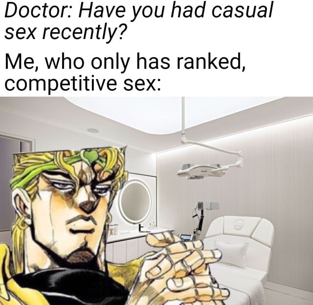 Doctor Have you had casual sex recently Me who only has ranked competitive sex