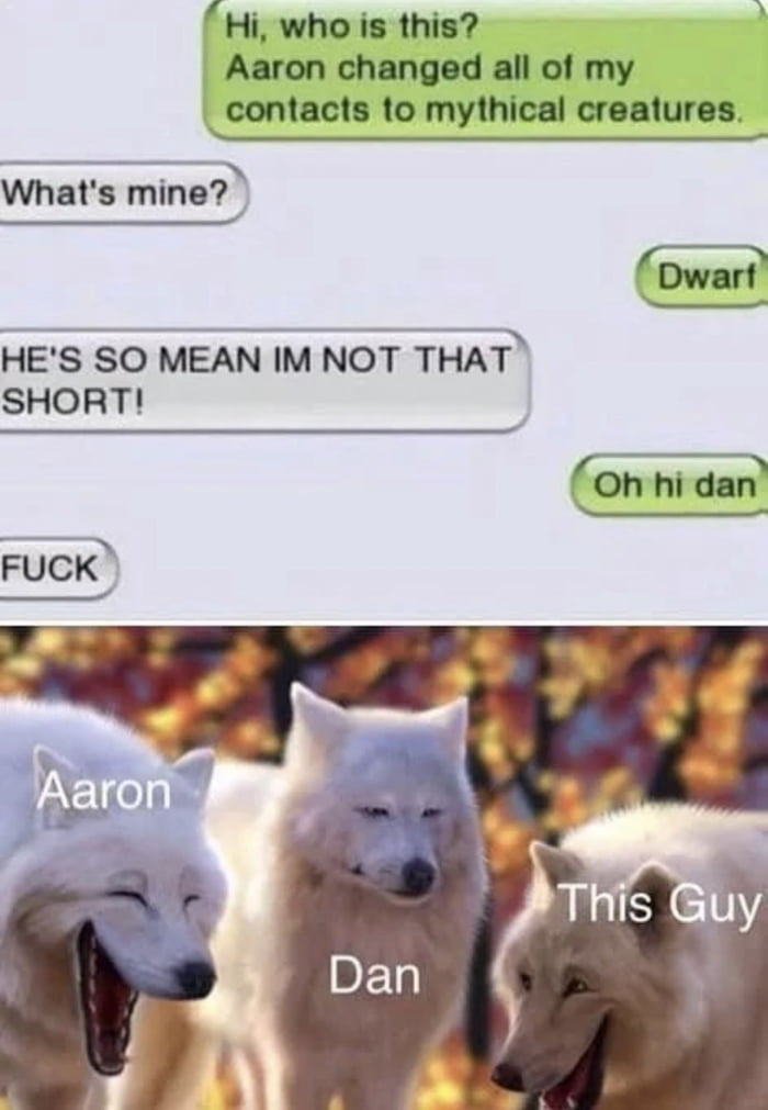 Hi who is this S Aaron changed all of my contacts to mythical creatures T Whats mine HES SO MEAN IM NOT THAT SHORT Oh hi dan