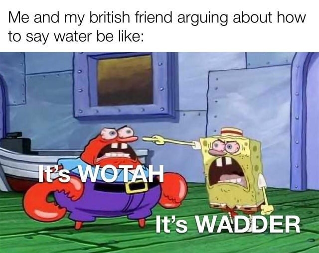 Me and my british friend arguing about how to say water be like 2 Its WADDER