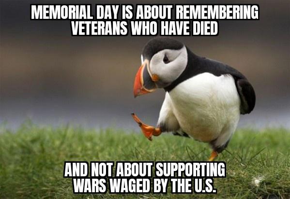 MEMORIAL DAY IS ABOUT REMEMBERING VETERANS WHII HAVE DIED A llllll IIIIT llBllllT SUPPIIITIIIG WARS WAGED BY THE US