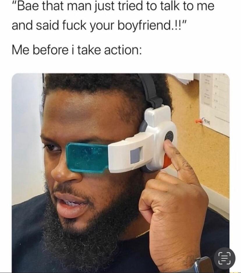 Bae that man just tried to talk to me and said fuck your boyfriend Me before i take action
