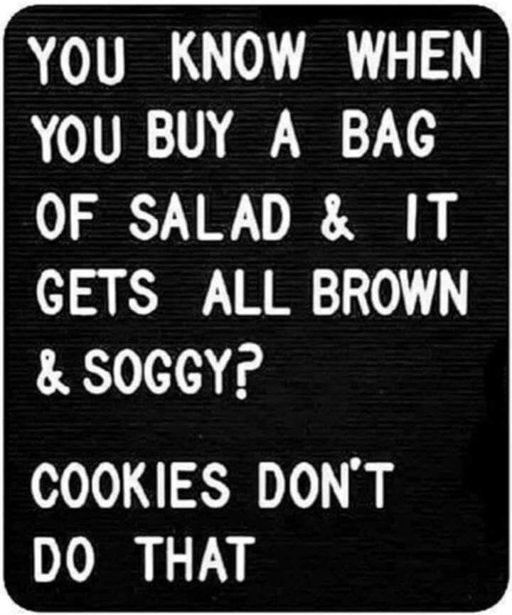 YOU KNOW WHEN YOU BUY A BAG OF SALAD & IT GETS ALL BROWN & SOGGY? COOKIES DON'T DO THAT