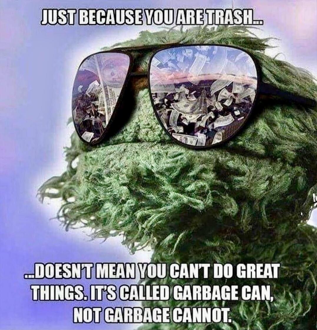 JUST BECAUSE YOU ARE TRASH... ...DOESN'T MEAN YOU CAN'T DO GREAT THINGS. IT'S CALLED GARBAGE CAN, NOT GARBAGE CANNOT.