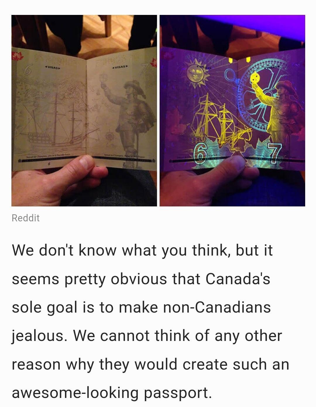 Reddit We dont know what you think but it seems pretty obvious that Canadas sole goal is to make non Canadians jealous We cannot think of any other reason why they would create such an awesome looking passport